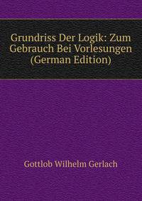 Grundriss Der Logik: Zum Gebrauch Bei Vorlesungen (German Edition)