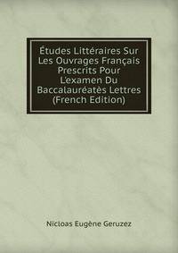 ?tudes Litt?raires Sur Les Ouvrages Fran?ais Prescrits Pour L'examen Du Baccalaur?at?s Lettres (French Edition)