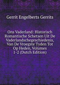 Ons Vaderland: Historisch Romantische Schetsen Uit De Vaderlandschegeschiedenis, Van De Vroegste Tyden Tot Op Heden, Volumes 1-2 (Dutch Edition)
