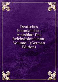 Deutsches Kolonialblatt: Amtsblatt Des Reichskolonialamt, Volume 1 (German Edition)