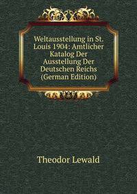 Weltausstellung in St. Louis 1904: Amtlicher Katalog Der Ausstellung Der Deutschen Reichs (German Edition)