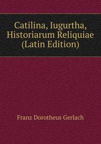 Catilina, Iugurtha, Historiarum Reliquiae (Latin Edition)