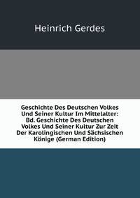 Geschichte Des Deutschen Volkes Und Seiner Kultur Im Mittelalter: Bd. Geschichte Des Deutschen Volkes Und Seiner Kultur Zur Zeit Der Karolingischen Und Sachsischen Konige (German Edition)