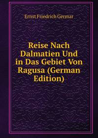 Reise Nach Dalmatien Und in Das Gebiet Von Ragusa (German Edition)