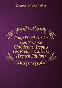 Coup D'oeil Sur La Controverse Chr?tienne, Depuis Les Premiers Si?cles (French Edition)