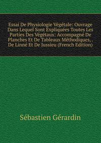 Essai De Physiologie Vegetale: Ouvrage Dans Lequel Sont Expliquees Toutes Les Parties Des Vegetaux: Accompagne De Planches Et De Tableaux Methodiques, . De Linne Et De Jussieu (French Edition)
