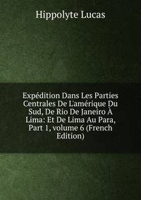 Exp?dition Dans Les Parties Centrales De L'am?rique Du Sud, De Rio De Janeiro ? Lima: Et De Lima Au Para, Part 1, volume 6 (French Edition)