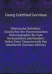 Historische Schriften: Geschichte Der Florentinischen Historiographie Bis Zum Sechszehnten Jahrhundert: Nebst Einer Characteristik Des Machiavell (German Edition)