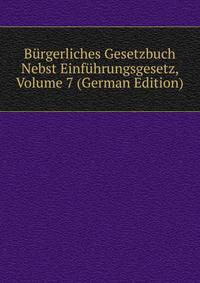 B?rgerliches Gesetzbuch Nebst Einf?hrungsgesetz, Volume 7 (German Edition)