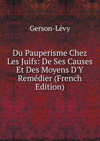 Du Pauperisme Chez Les Juifs: De Ses Causes Et Des Moyens D'Y Rem?dier (French Edition)