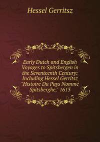 Early Dutch and English Voyages to Spitsbergen in the Seventeenth Century: Including Hessel Gerritsz "Histoire Du Pays Nomm? Spitsberghe," 1613