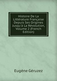 Histoire De La Litt?rature Fran?aise Depuis Ses Origines Jusqu'? La R?volution, Volume 2 (French Edition)