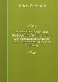 Morphologische Und Biologische Studien Uber Die Copulationsorgane Der Saugetiere . (German Edition)