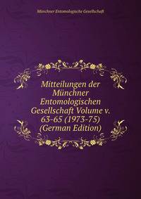 Mitteilungen der Munchner Entomologischen Gesellschaft Volume v. 63-65 (1973-75) (German Edition)