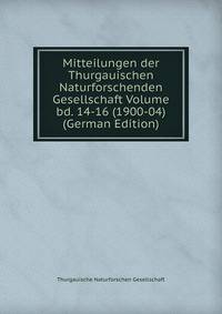 Mitteilungen der Thurgauischen Naturforschenden Gesellschaft Volume bd. 14-16 (1900-04) (German Edition)