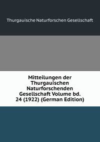 Mitteilungen der Thurgauischen Naturforschenden Gesellschaft Volume bd. 24 (1922) (German Edition)