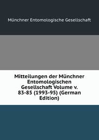 Mitteilungen der Munchner Entomologischen Gesellschaft Volume v. 83-85 (1993-95) (German Edition)