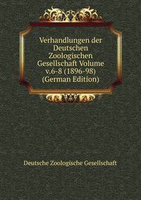 Verhandlungen der Deutschen Zoologischen Gesellschaft Volume v.6-8 (1896-98) (German Edition)