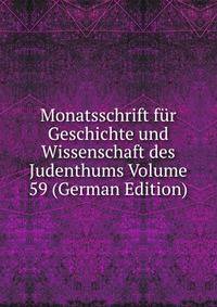Monatsschrift fur Geschichte und Wissenschaft des Judenthums Volume 59 (German Edition)