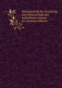 Monatsschrift fur Geschichte und Wissenschaft des Judenthums Volume 61 (German Edition)