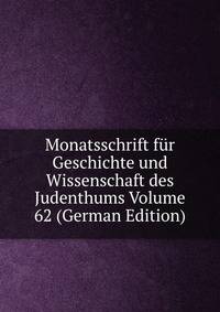 Monatsschrift fur Geschichte und Wissenschaft des Judenthums Volume 62 (German Edition)