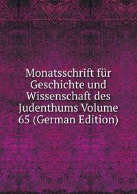 Monatsschrift fur Geschichte und Wissenschaft des Judenthums Volume 65 (German Edition)