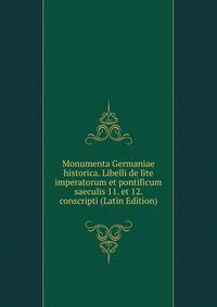 Monumenta Germaniae historica. Libelli de lite imperatorum et pontificum saeculis 11. et 12. conscripti (Latin Edition)