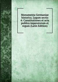 Monumenta Germaniae historica. Legum sectio 4: Constitutiones et acta publica imperatorum et regum (Latin Edition)