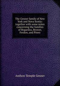 The Gesner family of New York and Nova Scotia: together with some notes concerning the families of Bogardus, Brower, Ferdon, and Pineo