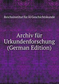 Archiv fur Urkundenforschung (German Edition)