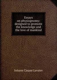 Essays on physiognomy: designed to promote the knowledge and the love of mankind