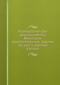 Publikationen Der Gesellschaft F?r Rheinische Geschichtskunde, Volume 20, part 1 (German Edition)