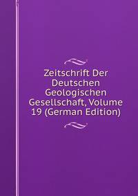 Zeitschrift Der Deutschen Geologischen Gesellschaft, Volume 19 (German Edition)