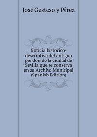 Noticia historico-descriptiva del antiguo pendon de la ciudad de Sevilla que se conserva en su Archivo Municipal (Spanish Edition)