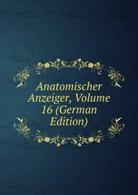 Anatomischer Anzeiger, Volume 16 (German Edition)