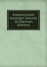 Anatomischer Anzeiger, Volume 18 (German Edition)
