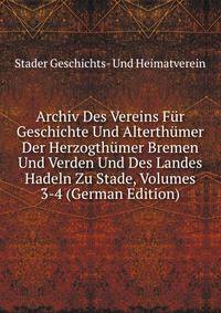 Archiv Des Vereins Fur Geschichte Und Alterthumer Der Herzogthumer Bremen Und Verden Und Des Landes Hadeln Zu Stade, Volumes 3-4 (German Edition)