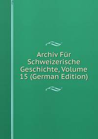 Archiv Fur Schweizerische Geschichte, Volume 15 (German Edition)