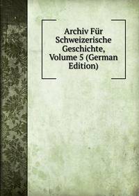 Archiv Fur Schweizerische Geschichte, Volume 5 (German Edition)