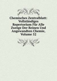 Chemisches Zentralblatt: Vollstandiges Repertorium Fur Alle Zweige Der Reinen Und Angewandten Chemie, Volume 52