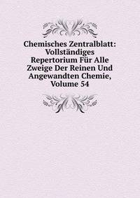 Chemisches Zentralblatt: Vollstandiges Repertorium Fur Alle Zweige Der Reinen Und Angewandten Chemie, Volume 54