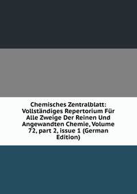Chemisches Zentralblatt: Vollst?ndiges Repertorium F?r Alle Zweige Der Reinen Und Angewandten Chemie, Volume 72, part 2, issue 1 (German Edition)