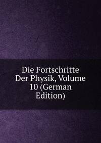 Die Fortschritte Der Physik, Volume 10 (German Edition)