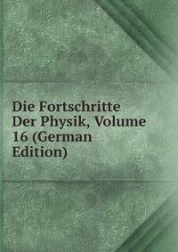 Die Fortschritte Der Physik, Volume 16 (German Edition)