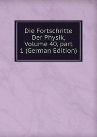 Die Fortschritte Der Physik, Volume 40, part 1 (German Edition)