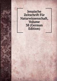 Jenaische Zeitschrift Fur Naturwissenschaft, Volume 38 (German Edition)