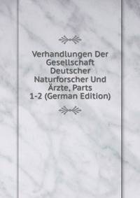 Verhandlungen Der Gesellschaft Deutscher Naturforscher Und Arzte, Parts 1-2 (German Edition)