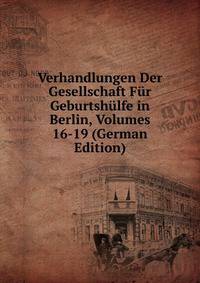 Verhandlungen Der Gesellschaft Fur Geburtshulfe in Berlin, Volumes 16-19 (German Edition)