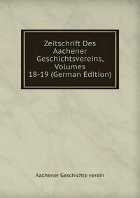 Zeitschrift Des Aachener Geschichtsvereins, Volumes 18-19 (German Edition)