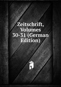 Zeitschrift, Volumes 30-31 (German Edition)